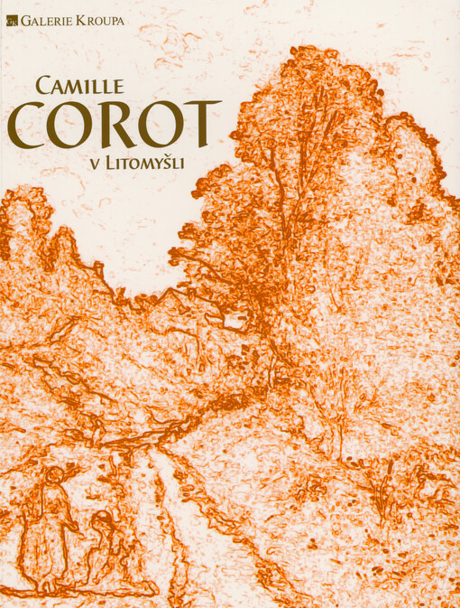 Camille Corot v Litomyšli : klenoty evropské malby 19. století = Camille Corot à Litomyšl : les chefs-d'œuvre de la peinture européenne du 19-e siècle = Camille Corot in Litomyšl : gems of 19th century European painting : Galerie Kroupa, Litomyšl, 17.6.-29.7.2023