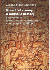 Kosmické stromy a magické portály : náboženství a alternativní spiritualita v mayských studiích  (odkaz v elektronickém katalogu)