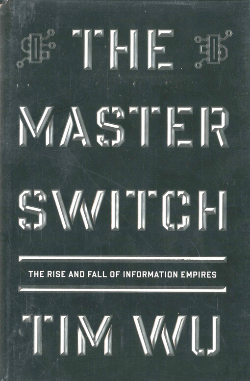 The master switch : the rise and fall of information empires