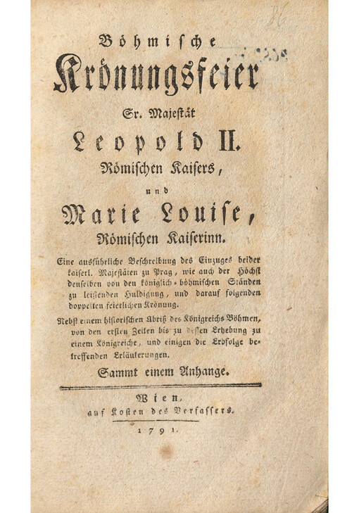 Boehmische Kroenungsfeier Sr. Majestaet Leopold II. Roemischen Kaisers, und Marie Louise, Roemischen Kaiserinn : Eine ausfuehrliche Beschreibung des Einzuges beider kaiserl. Majestaeten zu Prag, wie auch der Hoechst denselben von den koeniglich-boehmischen Staenden zu leistenden Huldigung, und darauf folgenden doppelten feierlichen Kroenung. Nebst einem historischen Abriß des Koenigreichs Böhmen, von den ersten Zeiten bis zu dessen Erhebung zu einem Königreiche, und einigen die Erbfolge betreffenden Erläuterungen. Sammt einem Anhange
