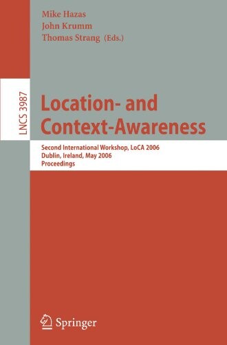 Location- and Context-Awareness: Second International Workshop, LoCA 2006, Dublin, Ireland, May 10-11, 2006, Proceedings (Lecture Notes in Computer ... Applications, incl. Internet/Web, and HCI)