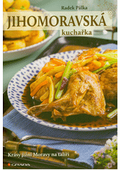 Jihomoravská kuchařka : krásy jižní Moravy na talíři  (odkaz v elektronickém katalogu)
