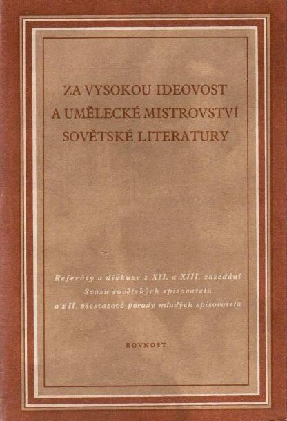 Za vysokou ideovost a umělecké mistrovství sovětské literatury :Referáty a diskuse z 12. a 13. plenárního zasedání vedení Svazu sovět. spis. v prosinci 1948 a v lednu 1950 a z 2. všesvazové porady mladých spis. v březnu 1951