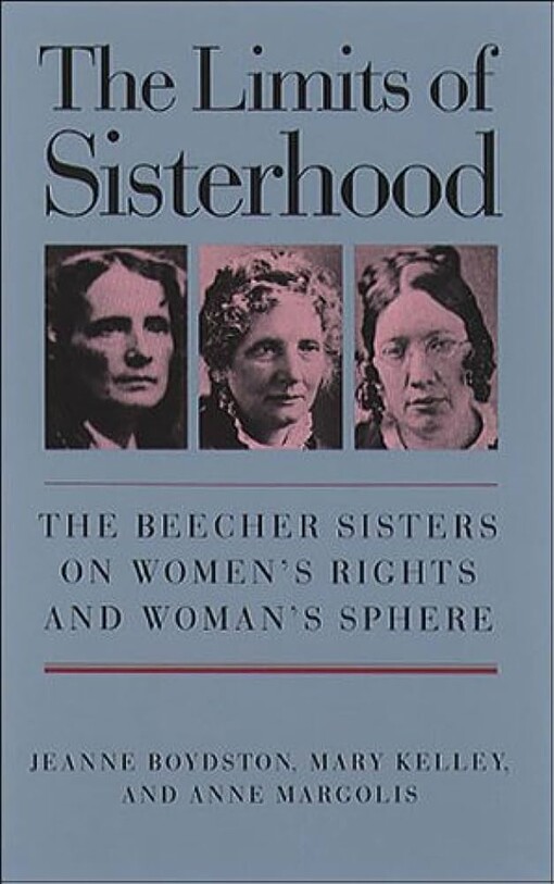 The limits of sisterhood :the Beecher sisters on women's rights and woman's sphere