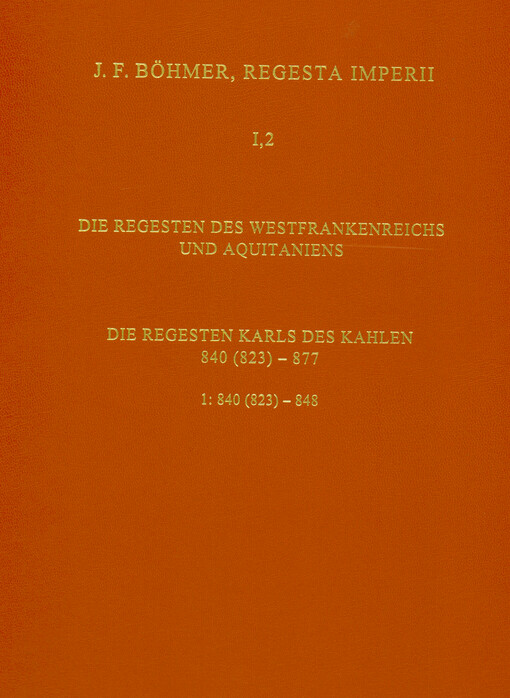 Regesta Imperii. I., Die Regesten des Kaiserreichs unter den Karolingern 751-918 (987). Band 2, Die Regesten des Westfrankenreichs und Aquitaniens. Teil 1, Die Regesten Karls des Kahlen 840 (823) - 877. Lieferung 1, 840 (823) - 877