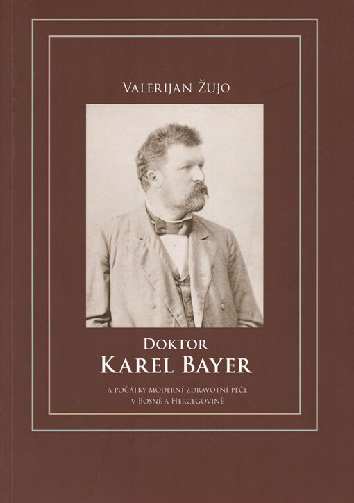 Doktor Karel Bayer : a počátky moderní zdravotní péče v Bosně a Hercegovině