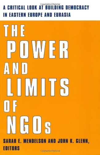 The power and limits of NGOs : a critical look at building democracy in eastern Europe and Eurasia