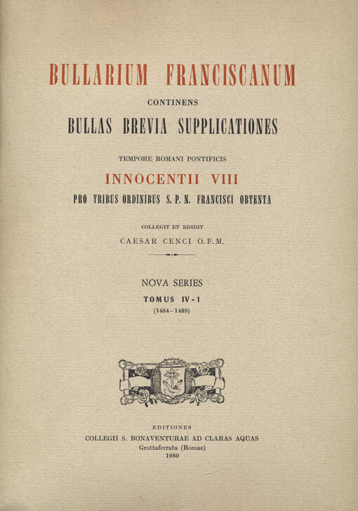 Bullarium Franciscanum : continens Bullas brevia supplicationes tempore Romani pontificis Innocentii VIII pro tribus ordinibus S.P.N. Francisci obtenta. Nova series, Tomus IV-1, (1484-1489)