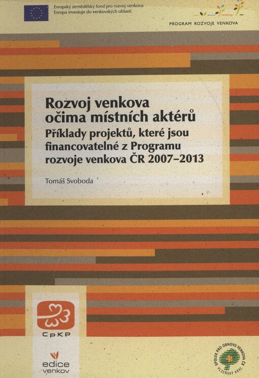 Rozvoj venkova očima místních aktérů :příklady projektů, které jsou financovatelné z Programu rozvoje venkova ČR 2007-2013