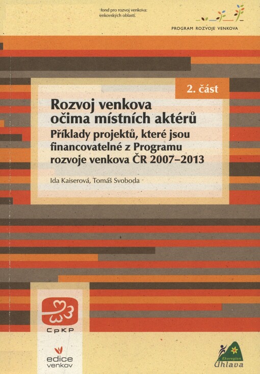 Rozvoj venkova očima místních aktérů :příklady projektů, které jsou financovatelné z Programu rozvoje venkova ČR 2007-2013, 2. část