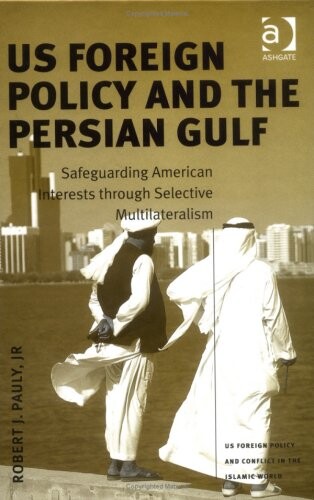 US foreign policy and the Persian Gulf : safeguarding American interests through selective multilateralism