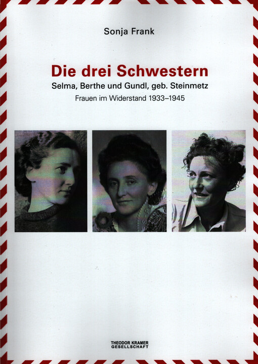 Die drei Schwestern : Selma, Berthe und Gundl, geb. Steinmetz : Frauen im Widerstand 1933-1945