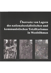 Überreste von Lagern des nationalsozialistischen und kommunistischen Totalitarismus in Westböhmen  (odkaz v elektronickém katalogu)