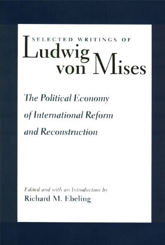 The Political Economy Of International Reform And Reconstruction (Selected Writings of Ludwig Von Mises)