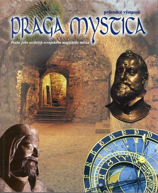 Praga Mystica: History, Myths and Symbols; Prague As the Archetype of the European Magic City (Guide to the Exhibition)