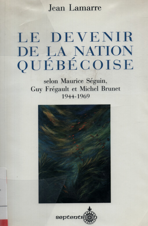 Le devenir de la nation québécoise : selon Maurice Séguin, Guy Frégault et Michel Brunet, 1944-1969