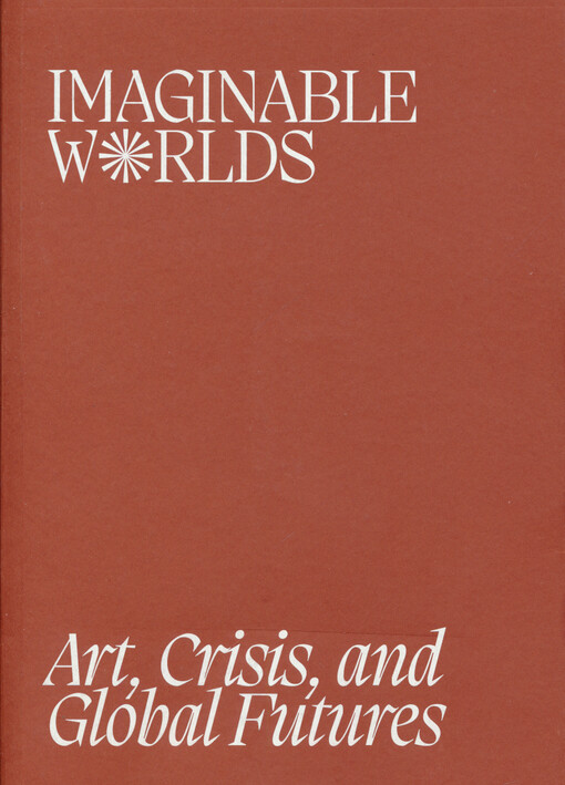 Imaginable worlds : art, crisis, and global futures