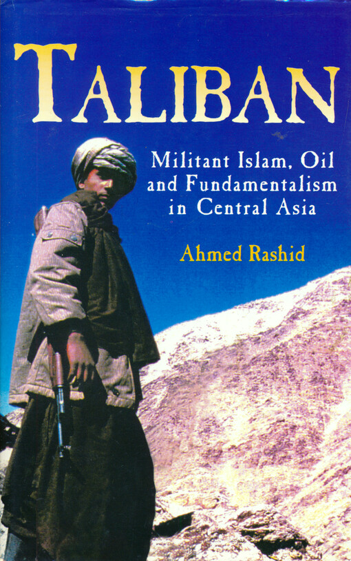 Taliban : militant Islam, oil, and fundamentalism in Central Asia