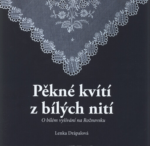 Pěkné kvítí z bílých nití : o bílém vyšívání na Rožnovsku
