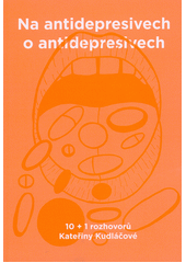 Na antidepresivech o antidepresivech :  jako když si po zimě dáš zmrzlinu...  : 10 + 1 rozhovorů Kateřiny Kudláčové (odkaz v elektronickém katalogu)