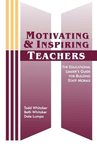 MOTIVATING AND INSPIRING TEACHERS:: The Educational Leader's Guide for Building Staff Morale