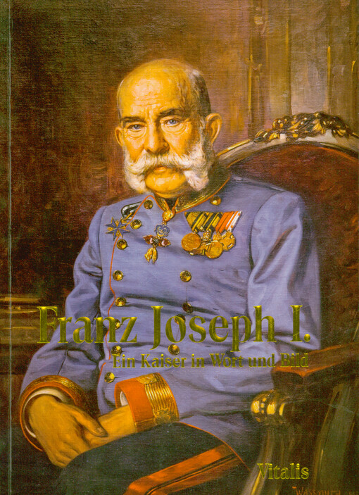 Franz Joseph I. : ein Kaiser in Wort und Bild