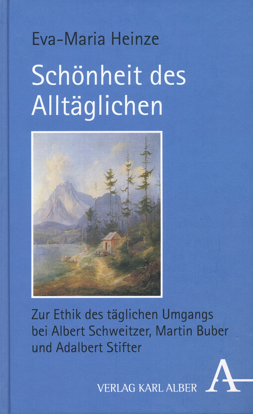 Schönheit des Alltäglichen : zur Ethik des täglichen Umgangs bei Albert Schweitzer, Martin Buber und Adalbert Stifter