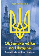 Občanská válka na Ukrajině : geopolitické ambice Německa  (odkaz v elektronickém katalogu)