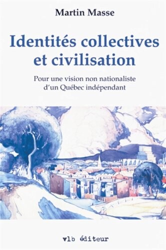 Identites collectives et civilisation: Pour une vision non nationaliste d'un Quebec independant (French Edition)