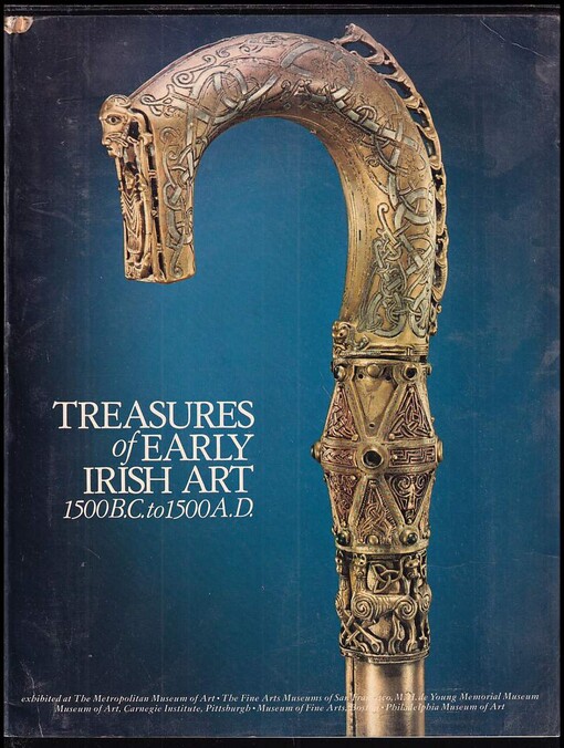 Treasures of early Irish art, 1500 B.C. to 1500 A.D. :from the collections of the National Museum of Ireland, Royal Irish Academy, Trinity College, Dublin : exhibited at The Metropolitan Museum of Art ... [et al. /