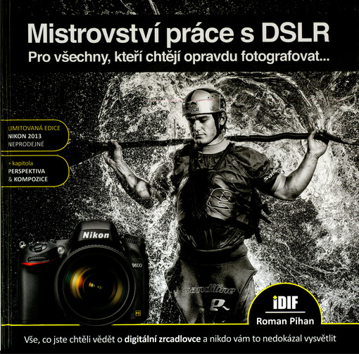 Mistrovství práce s DSLR : vše, co jste chtěli vědět o digitální zrcadlovce a nikdo vám to neuměl vysvětlit