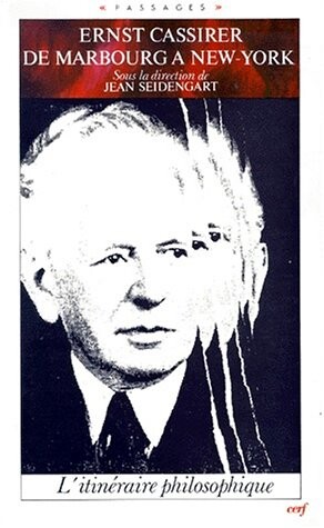 Ernst Cassirer : de Marbourg a New York : l'itinéraire philosophique : actes du colloque de Nanterre 12-14 octobre 1988