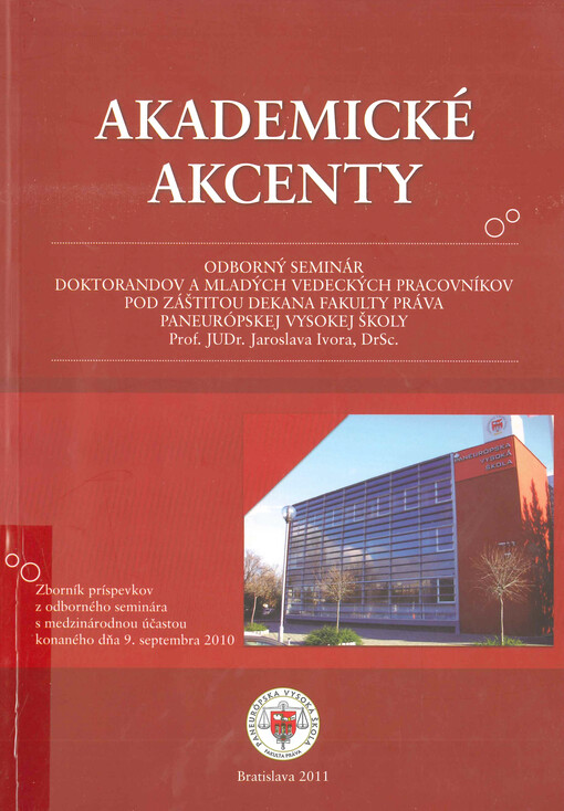 Akademické akcenty : odborný seminár doktorandov a mladých vedeckých pracovníkov : pod záštitou dekana Fakulty práva Paneurópskej vysokej školy Prof. JUDr. Jaroslava Ivora, DrSc. : zborník príspevkov z odborného seminára s medzinárodnou účasťou konaného dňa 9. septembra 2010