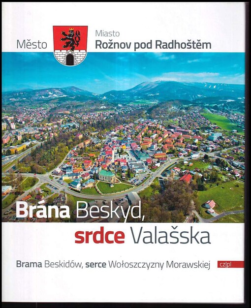 Město Rožnov pod Radhoštěm : brána Beskyd - srdce Valašska = City Rožnov pod Radhoštěm : the gate of Beskydy Mountains, the heart of Wallachia = Die Stadt Roznov pod Radhostem : das Tor in die Beskiden, das Herz der Walachei = Miasto Rożnov pod Radhostem : brama Beskidów, serce Valaska