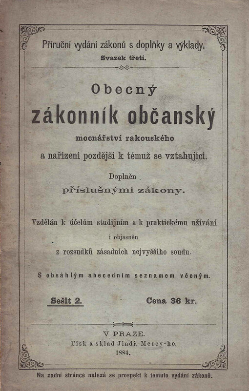 Obecný zákonník občanský Mocnářství rakouského a nařízení pozdější k němu se vztahující : doplněn příslušnými zákony a nařízeními o cizině, lenním právu, lesním hospodářství, literárním vlastnictví, manželském právu, matrikách, placení penězi, pomatenství, poplatcích za schování, poplatcích ze zůstalostí, prohlášení za mrtvého, scelování pozemků, spolčovacím právu, státním občanství, stěhování, stížnostech syndikatních, vodním právu, výsadách, vyvazení pozemků a vyvlastnění : vzdělán k účelům studijním a k praktickému užívání i objasněn z rozsudků zásadních nejvyššího soudu