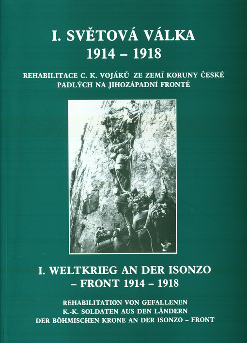 I. světová válka 1914-1918 :rehabilitace c.k. vojáků ze zemí Koruny české padlých na jihozápadní frontě = I. Weltkrieg an der Isonzo-Front 1914-1918 : Rehabilitation von gefallenen k.-k. Soldaten aus den Ländern der Böhmischen Krone an der Isonzo-Front