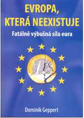Evropa, která neexistuje : fatálně výbušná síla eura  (odkaz v elektronickém katalogu)