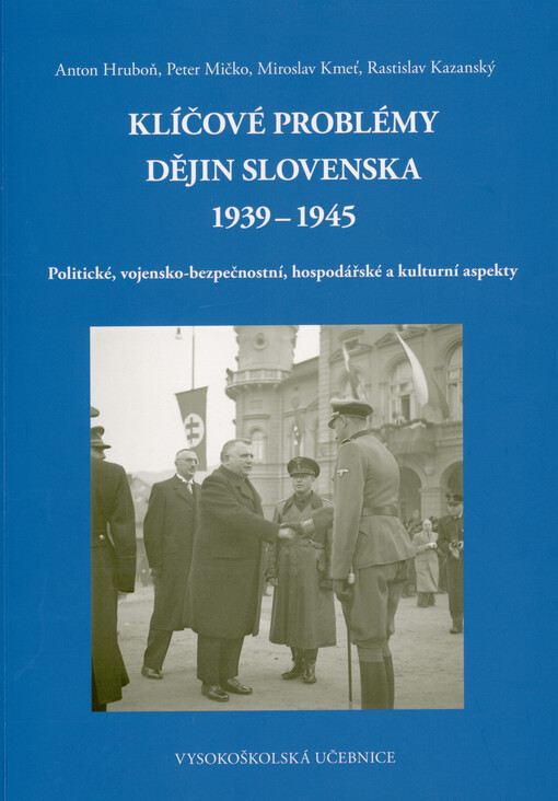 Klíčové problémy dějin Slovenska 1939-1945 : politické, vojensko-bezpečnostní, hospodářské a kulturní aspekty : vysokoškolská učebnice