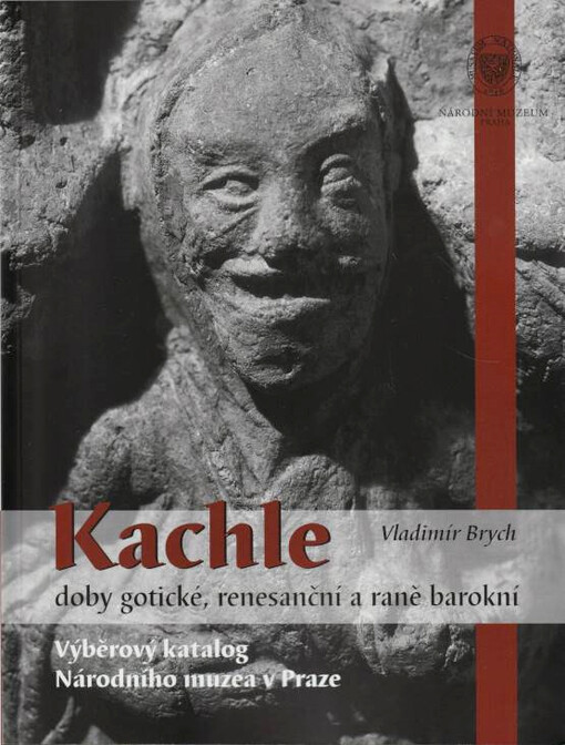 Kachle doby gotické, renesanční a raně barokní : výběrový katalog Narodního muzea v Praze