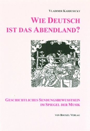Wie deutsch ist das Abendland?: Geschichtliches Sendungsbewusstsein im Spiegel der Musik (German Edition)