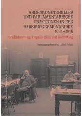 Abgeordnetenklubs und parlamentarische Fraktionen in der Habsburgermonarchie 1861-1918 : ihre Entstehung, Organisation und Bedeutung  (odkaz v elektronickém katalogu)