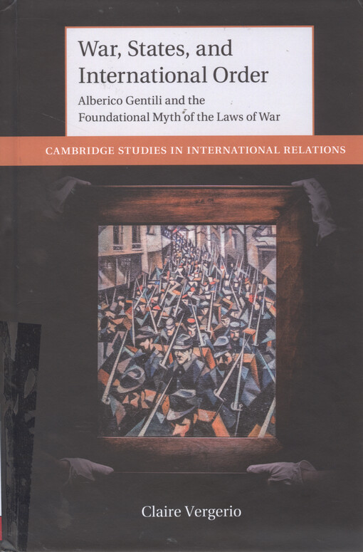 War, states, and international order : Alberico Gentili and the foundational myth of the laws of war