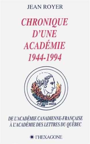 Chronique d'une académie, 1944-1994 : de l'Académie canadienne-française à l'Académie des lettres du Québec   