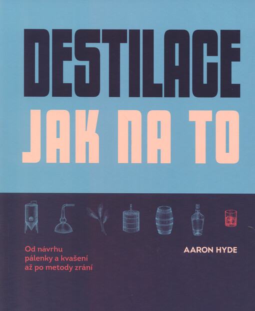 Destilace - jak na to : od návrhu pálenky a kvašení až po metody zrání