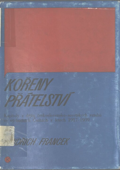Kořeny přátelství: kapitoly z dějin československo-sovětských vztahů ve východních Čechách v letech 1917-1939