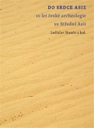 Do srdce Asie :10 let české archeologie ve Střední Asii