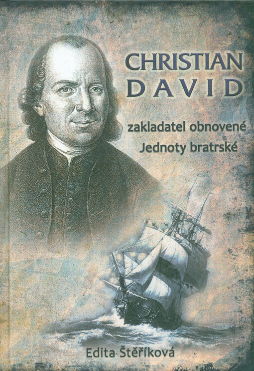 Christian David : 1692-1751 : ze života moravského exulanta, zakladatele exulantské obce Herrnhutu v Horní Lužici a spoluzakladatele obnovené Jednoty bratrské
