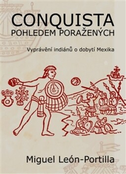Conquista pohledem poražených :vyprávění indiánů o dobytí Mexika