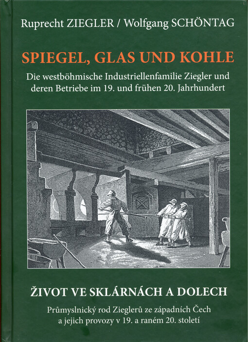 Spiegel, Glas und Kohle : die westböhmische Industriellenfamilie Ziegler und deren Betriebe im 19. und 20. Jahrhundert = Zrcadla, sklo a uhlí : průmyslnický rod Zieglerů ze západních Čech a jejich provozy v 19. a raném 20. století
