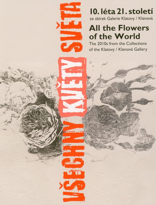 Všechny květy světa : 10. léta 21. století ze sbírek Galerie Klatovy/Klenová = All the flowers of the world : the 2010s from the collections of the Klatovy/Klenová Gallery